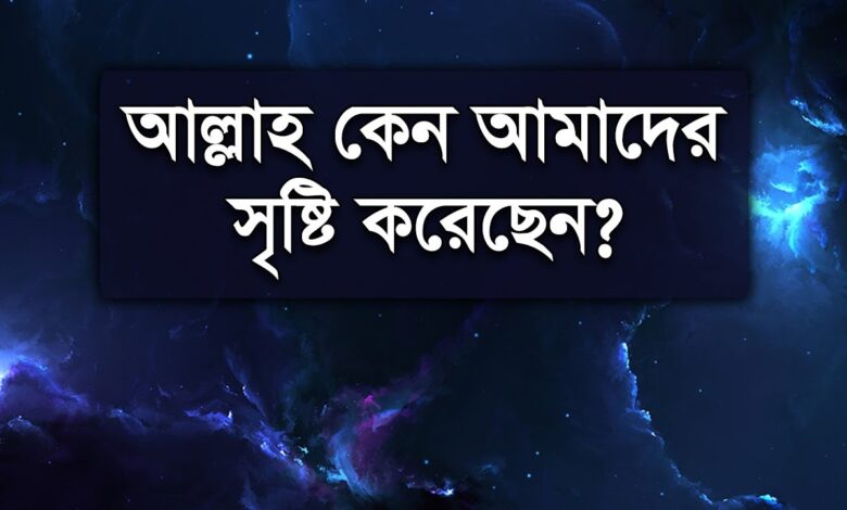 কেন আল্লাহ আমাদের সৃষ্টি করেছেন?